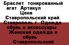  Браслет (тонированный агат)	 Артикул: bras_44	 › Цена ­ 300 - Ставропольский край, Ставрополь г. Одежда, обувь и аксессуары » Женская одежда и обувь   . Ставропольский край